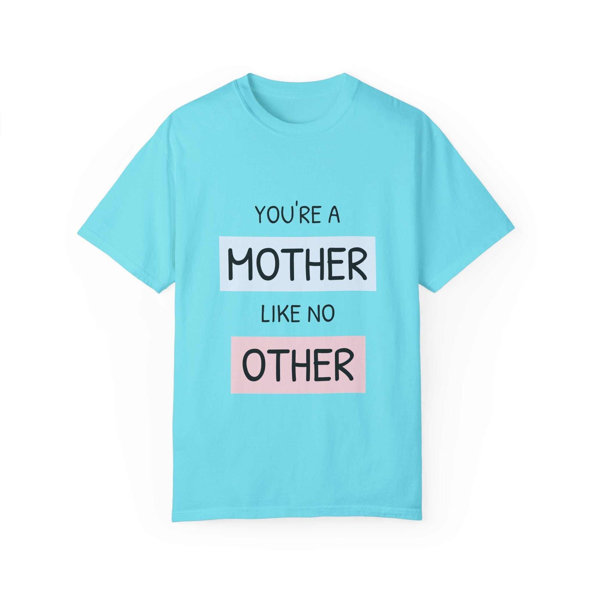 Motherhood celebration t-shirt with "You're a Mother Like No Other" text, garment-dyed cotton, ideal for gifts and daily comfort.