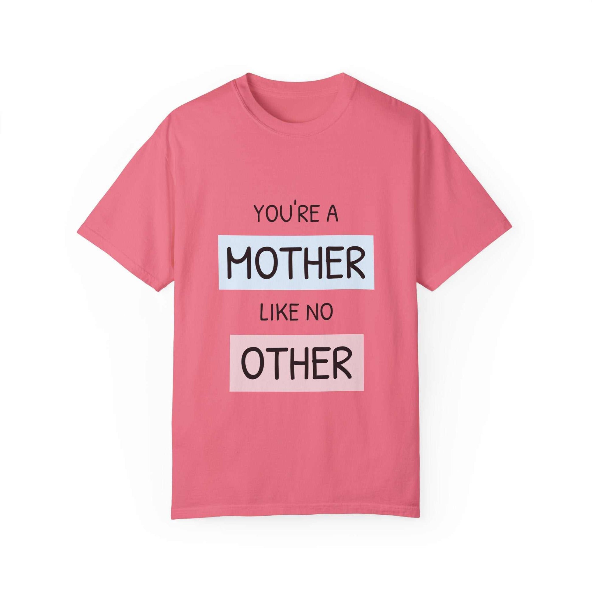 Pink "You're a Mother Like No Other" T-shirt celebrating motherhood, garment-dyed for softness, available in sizes S to 4XL.