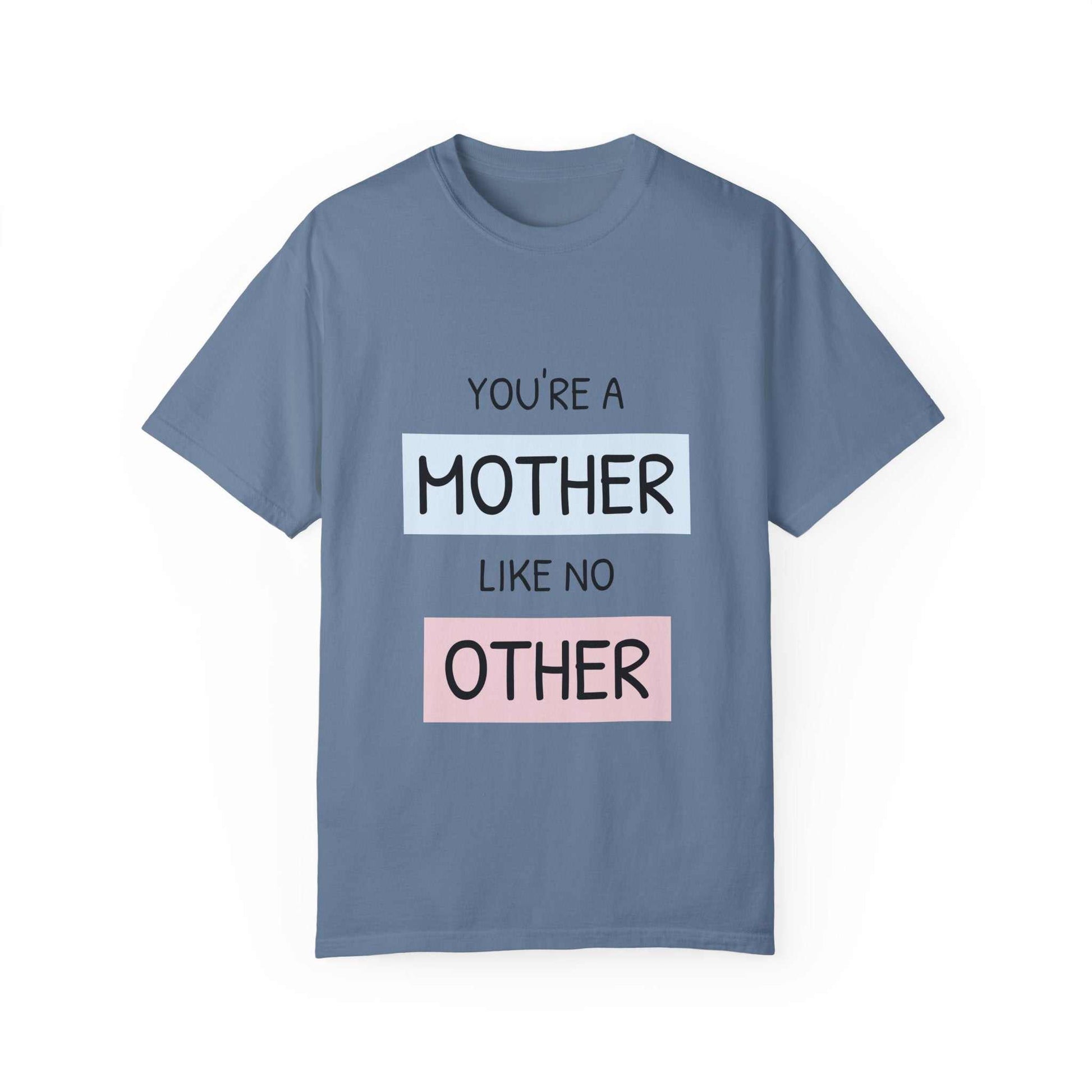 Garment-dyed T-shirt with "You're a Mother Like No Other" text, relaxed fit for comfort.