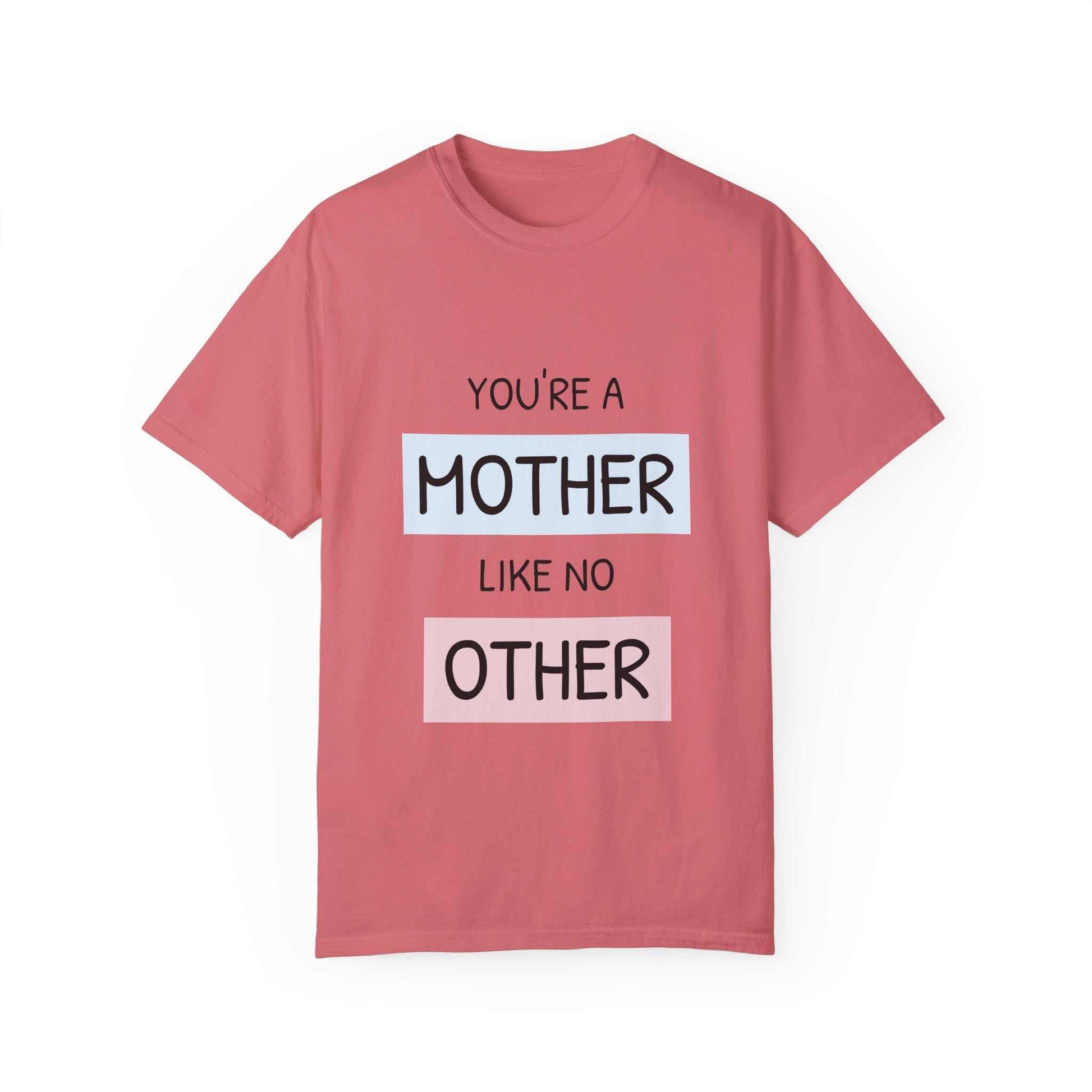 Garment-dyed t-shirt with "You're a Mother Like No Other" design, perfect for celebrating motherhood.