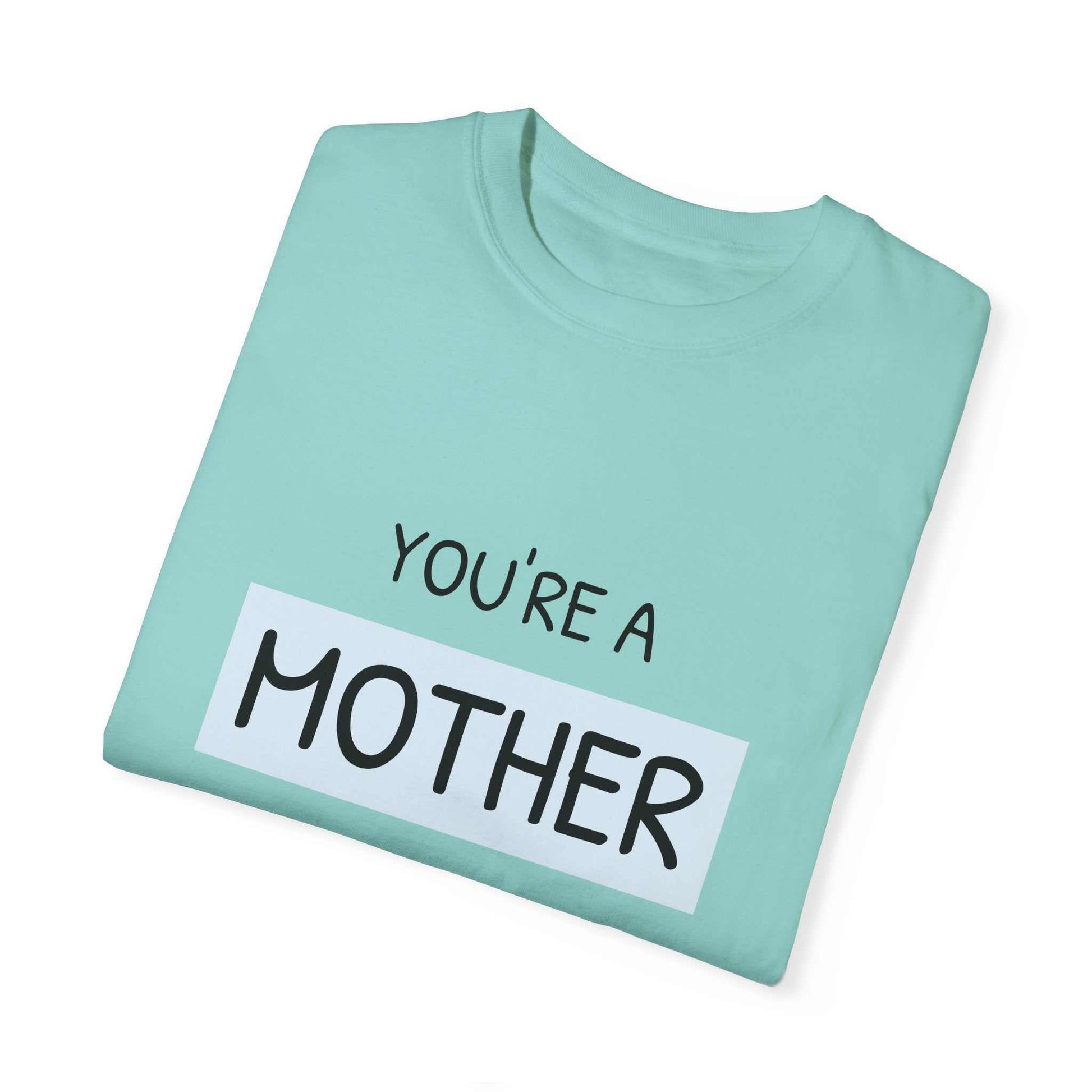 Garment-dyed T-shirt with "You're a Mother Like No Other" text, in soft blue, celebrating motherhood.