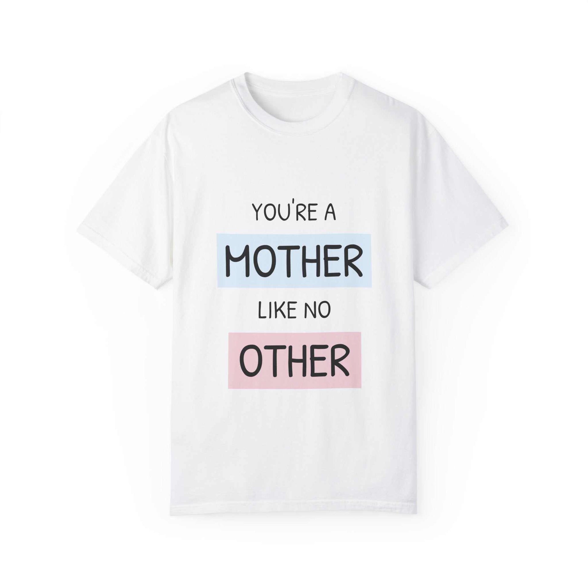 You're a Mother Like No Other T-Shirt, garment-dyed, relaxed fit, 100% cotton, sizes S to 4XL.