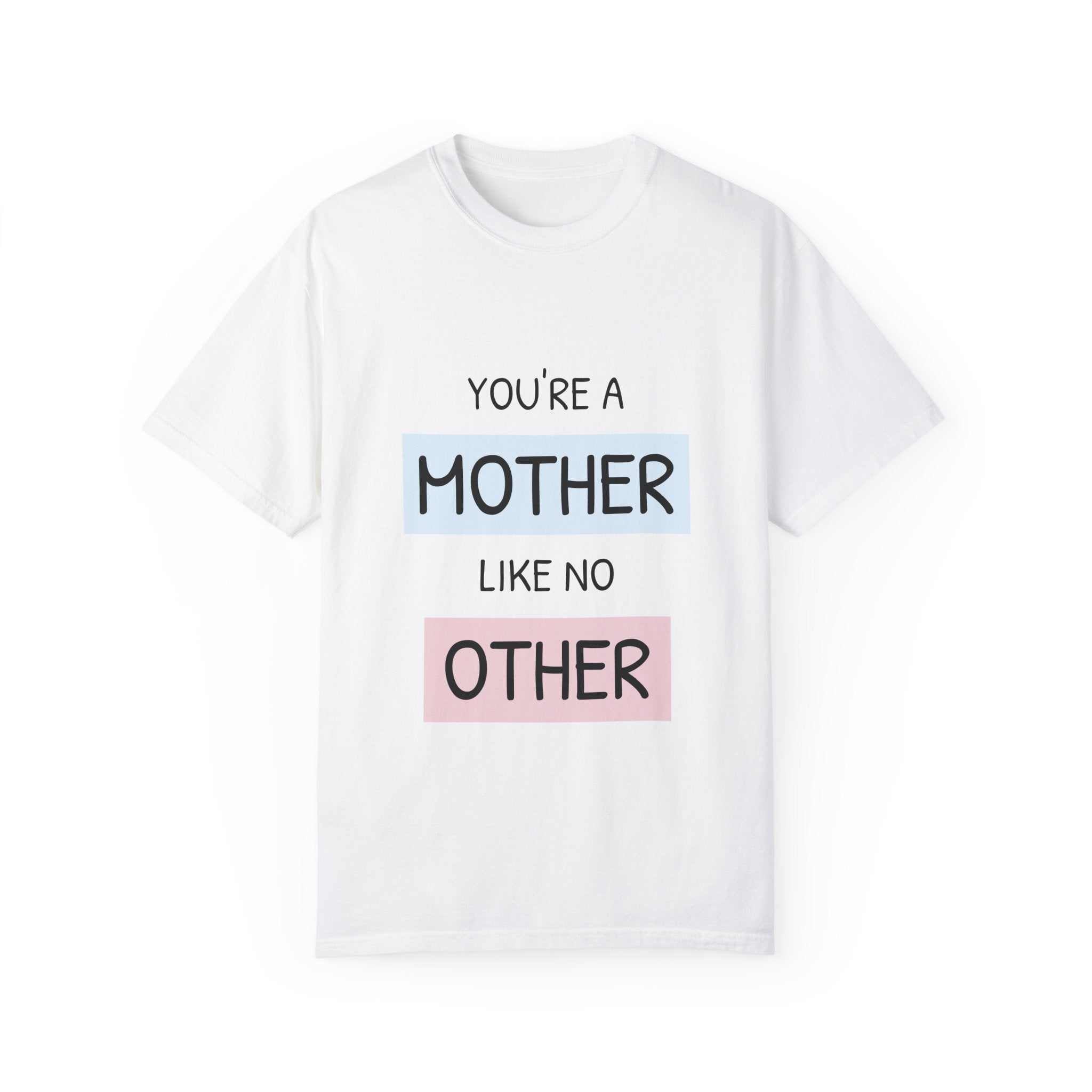 You're a Mother Like No Other T-Shirt, garment-dyed, relaxed fit, 100% cotton, sizes S to 4XL.