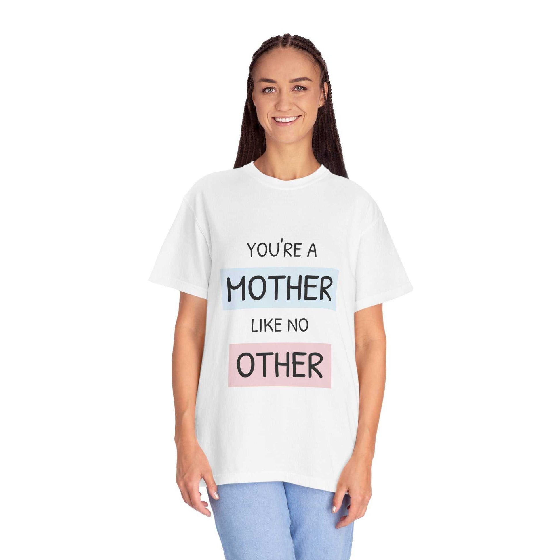 Woman wearing "You're a Mother Like No Other" T-shirt, relaxed fit, 100% US cotton, garment-dyed for soft texture.