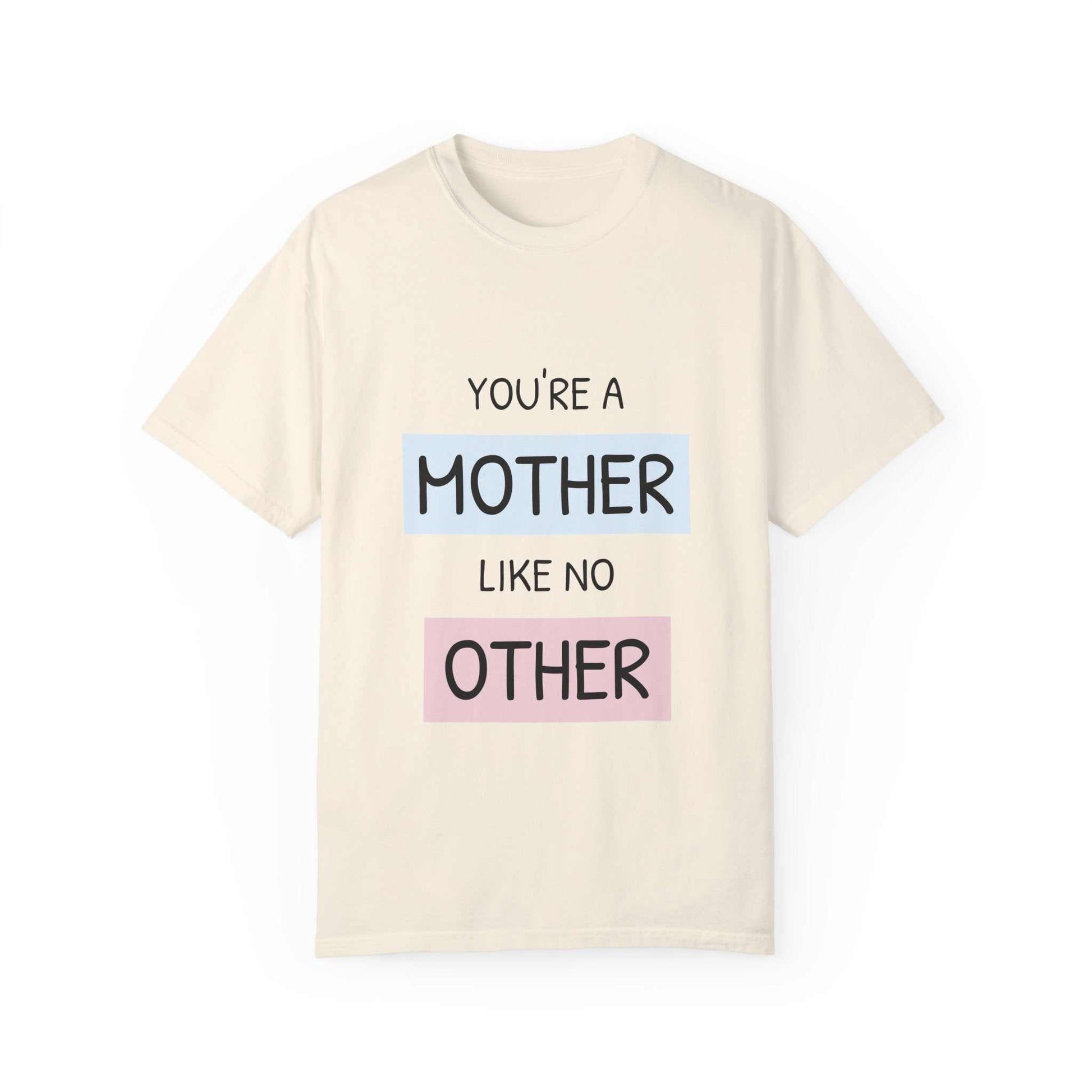 Beige Garment-Dyed T-shirt with "You're a Mother Like No Other" text, perfect for Mother's Day, available in sizes S to 4XL.