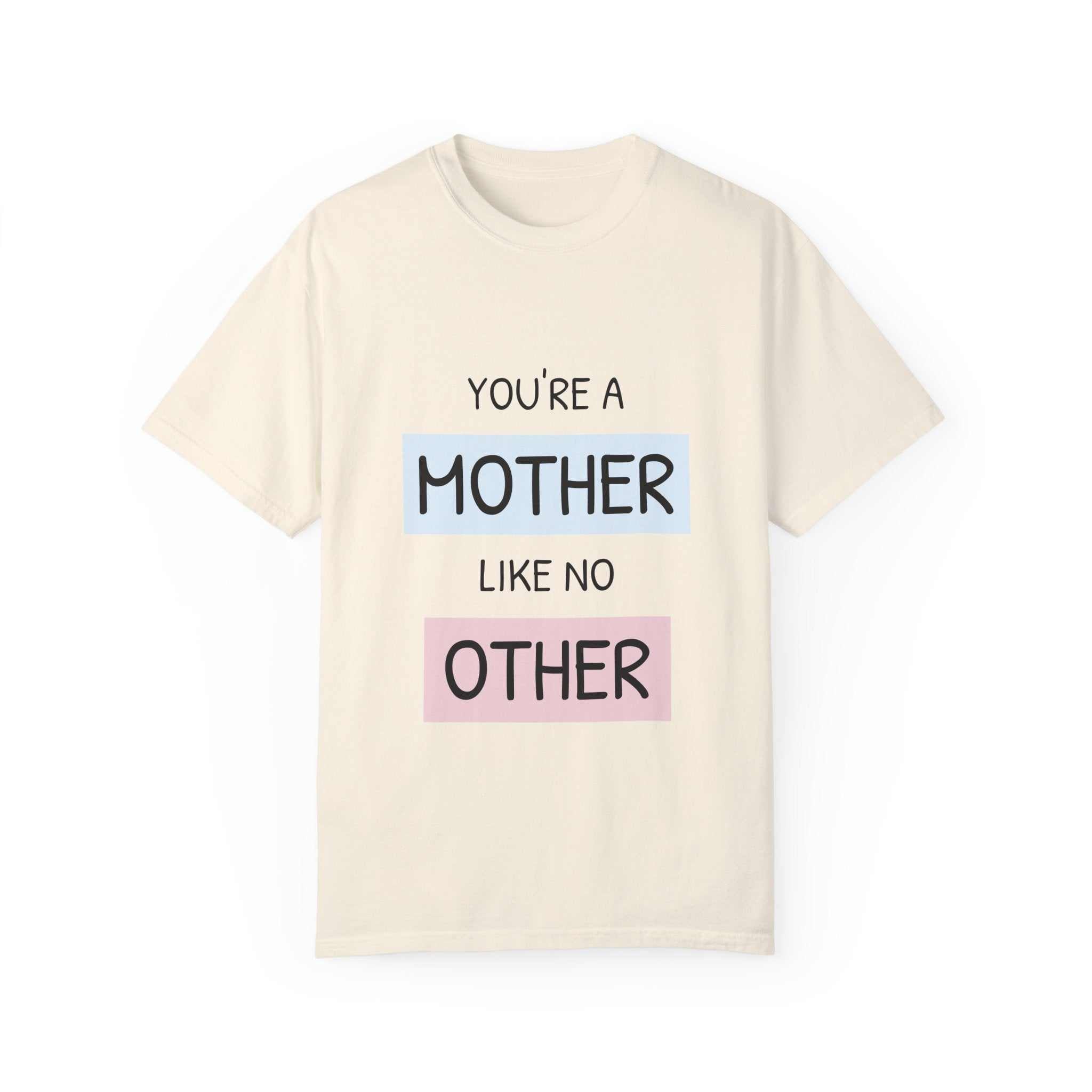 Beige Garment-Dyed T-shirt with "You're a Mother Like No Other" text, perfect for Mother's Day, available in sizes S to 4XL.