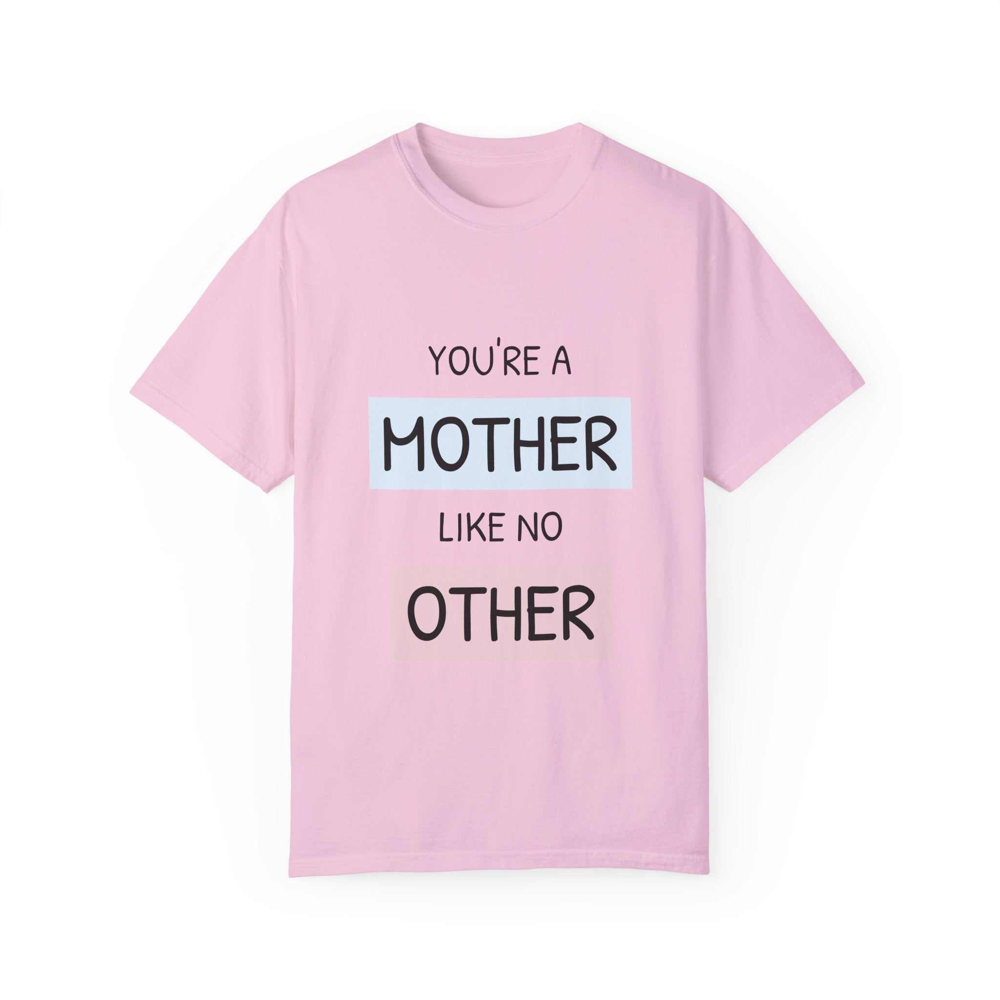 Pink T-shirt with "You're a Mother Like No Other" text, relaxed fit, garment-dyed, 100% US cotton.